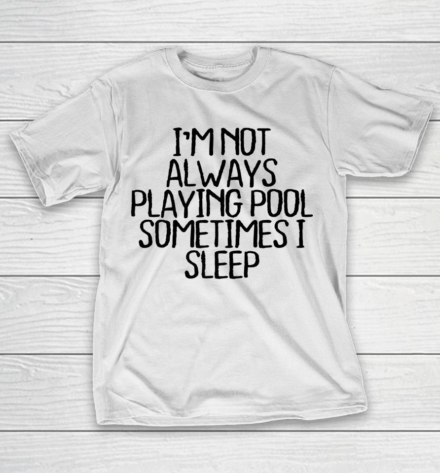 I'm Not Always Playing Pool Sometimes I Sleep T-Shirt