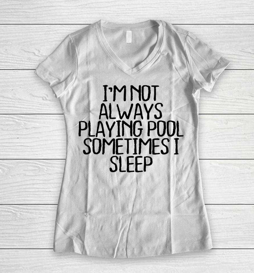 I'm Not Always Playing Pool Sometimes I Sleep Women V-Neck T-Shirt