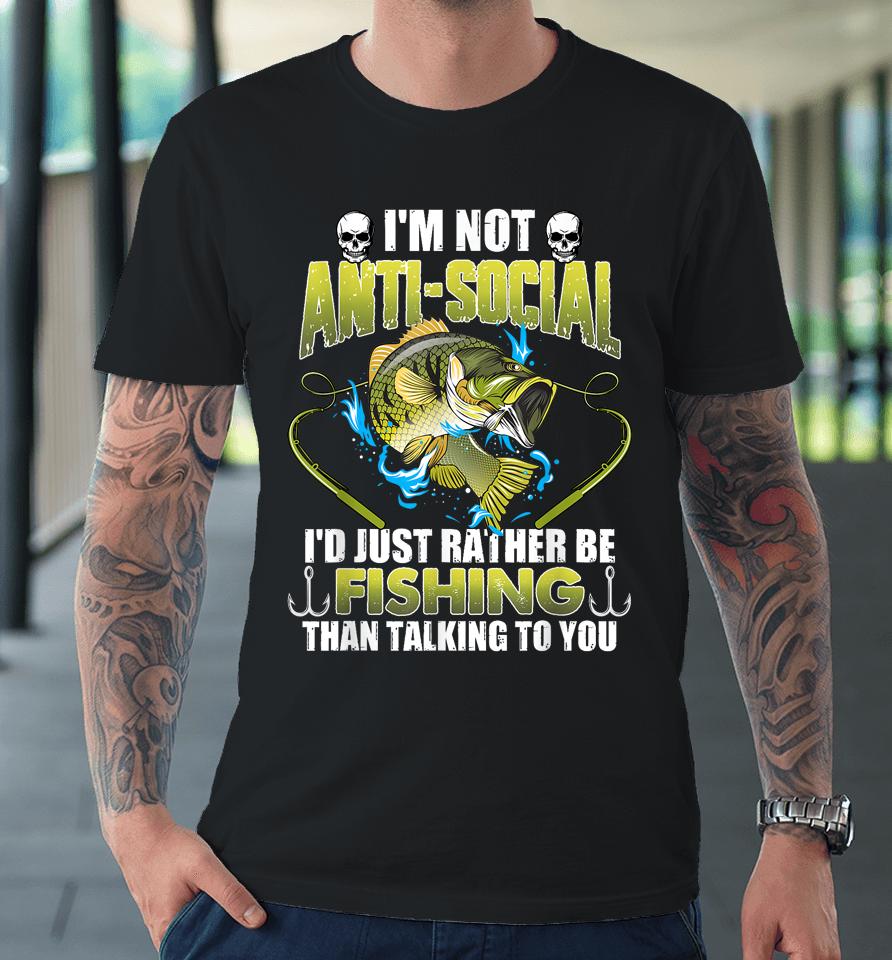 I'm Not Anti-Social I'd Just Rather Be Fishing Funny Fishing Premium T-Shirt