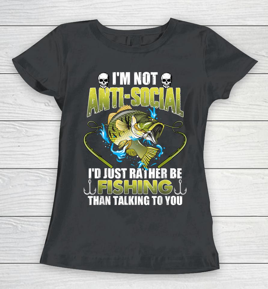 I'm Not Anti-Social I'd Just Rather Be Fishing Funny Fishing Women T-Shirt