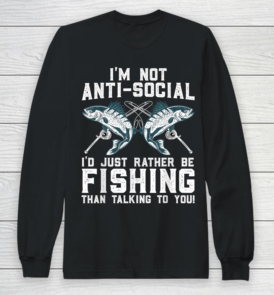 I'm Not Anti-Social I'd Just Rather Be Fishing Than Talking To You For Fishermen Long Sleeve T-Shirt