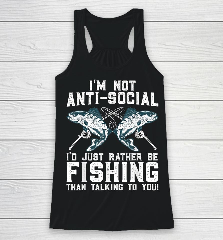 I'm Not Anti-Social I'd Just Rather Be Fishing Than Talking To You For Fishermen Racerback Tank