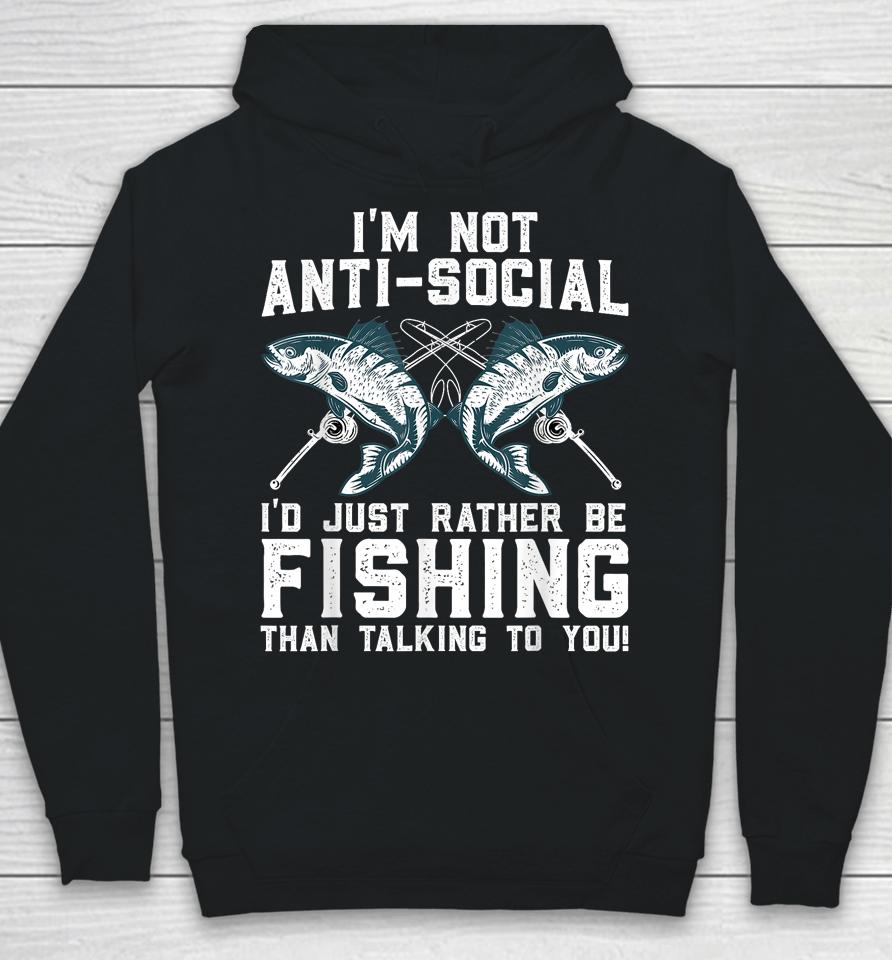 I'm Not Anti-Social I'd Just Rather Be Fishing Than Talking To You For Fishermen Hoodie