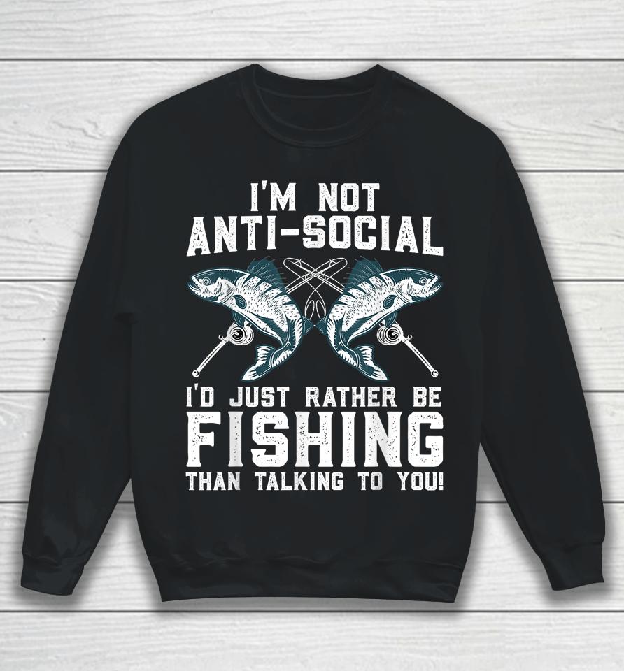 I'm Not Anti-Social I'd Just Rather Be Fishing Than Talking To You For Fishermen Sweatshirt