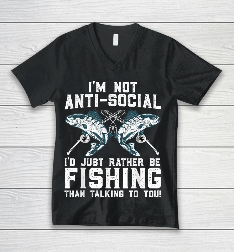 I'm Not Anti-Social I'd Just Rather Be Fishing Than Talking To You For Fishermen Unisex V-Neck T-Shirt
