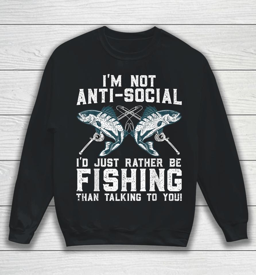 I'm Not Anti-Social I'd Just Rather Be Fishing Than Talking To You Sweatshirt