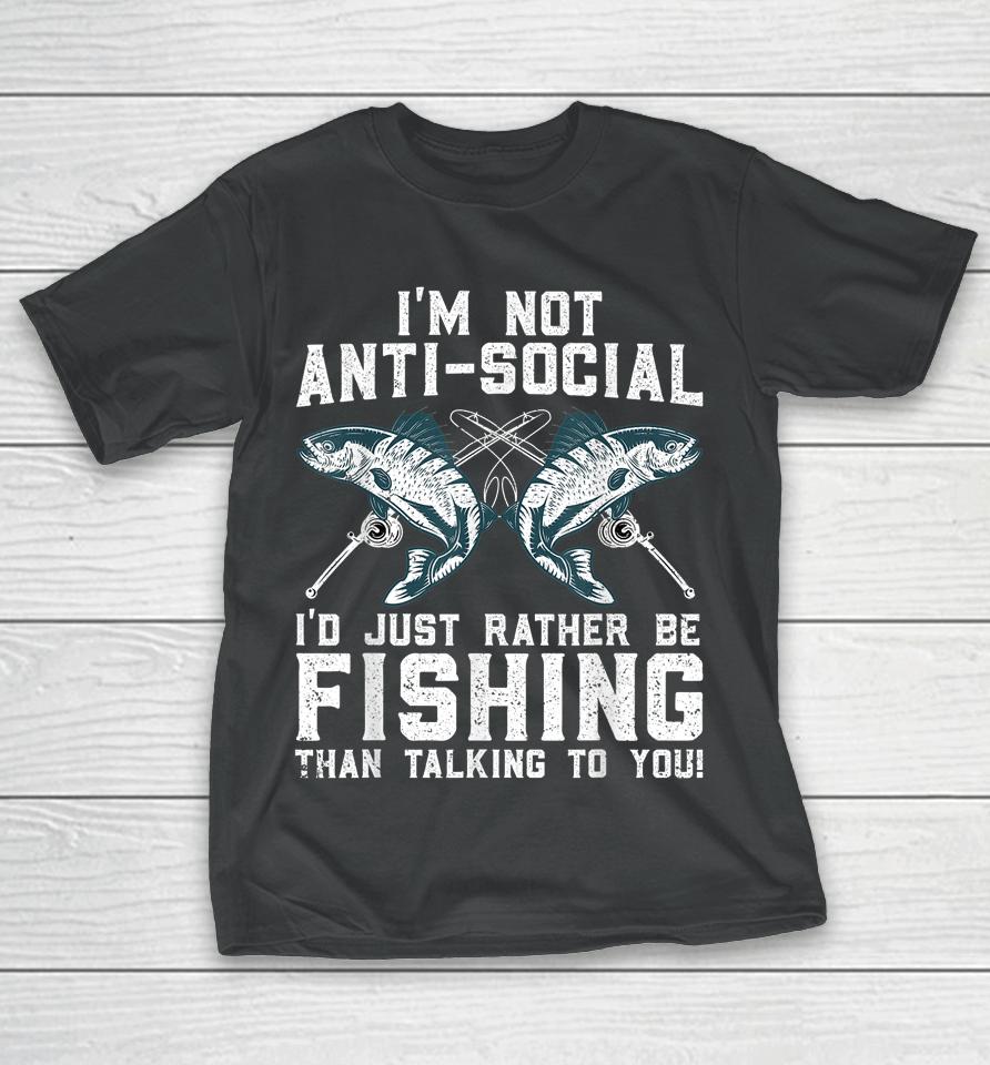 I'm Not Anti-Social I'd Just Rather Be Fishing Than Talking To You T-Shirt
