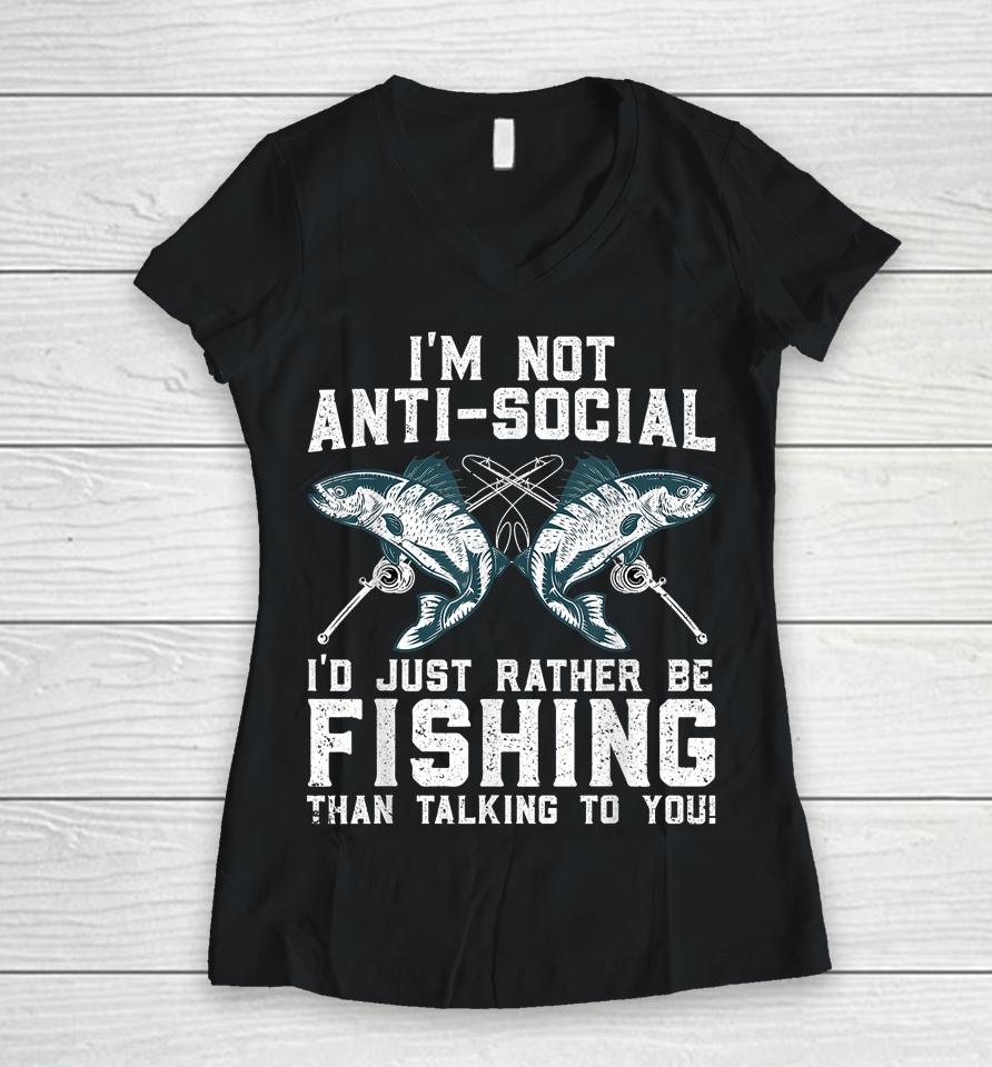 I'm Not Anti-Social I'd Just Rather Be Fishing Than Talking To You Women V-Neck T-Shirt