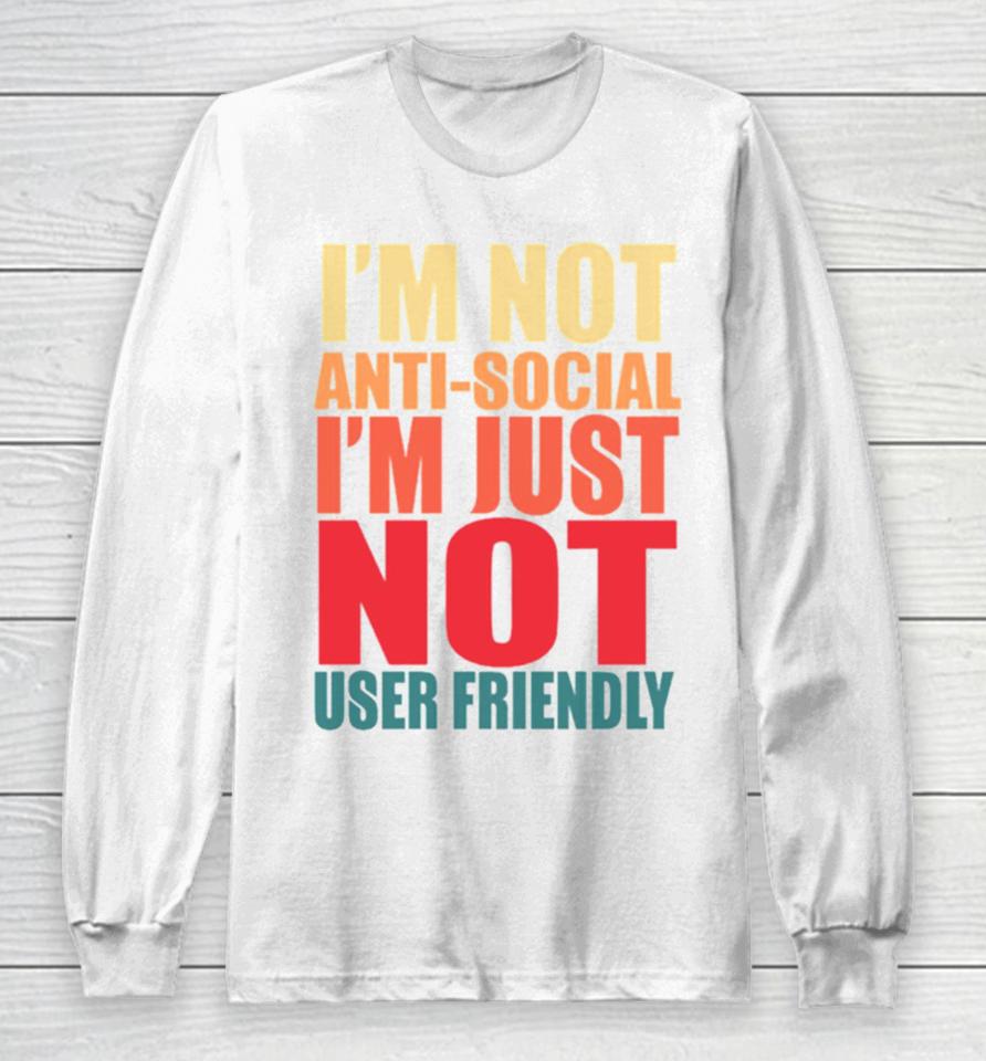 I’m Not Anti Social I’m Just Not User Friendly Long Sleeve T-Shirt
