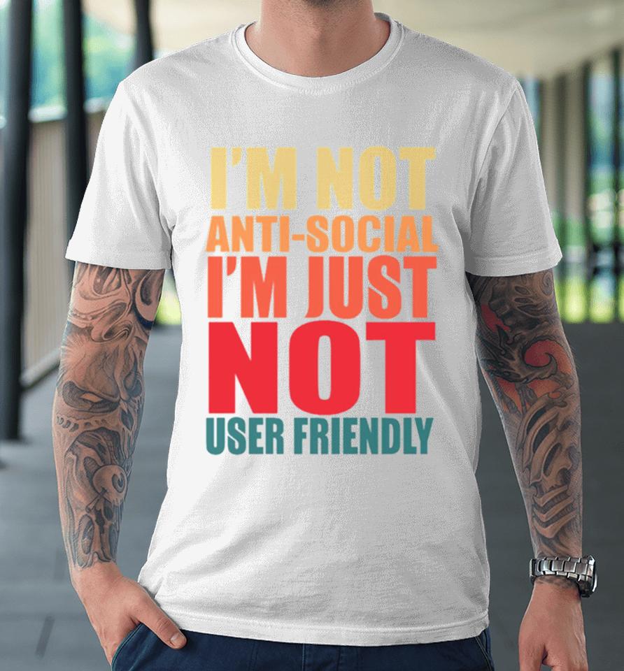 I’m Not Anti Social I’m Just Not User Friendly Premium T-Shirt