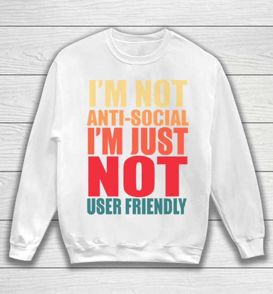 I’m Not Anti Social I’m Just Not User Friendly Sweatshirt