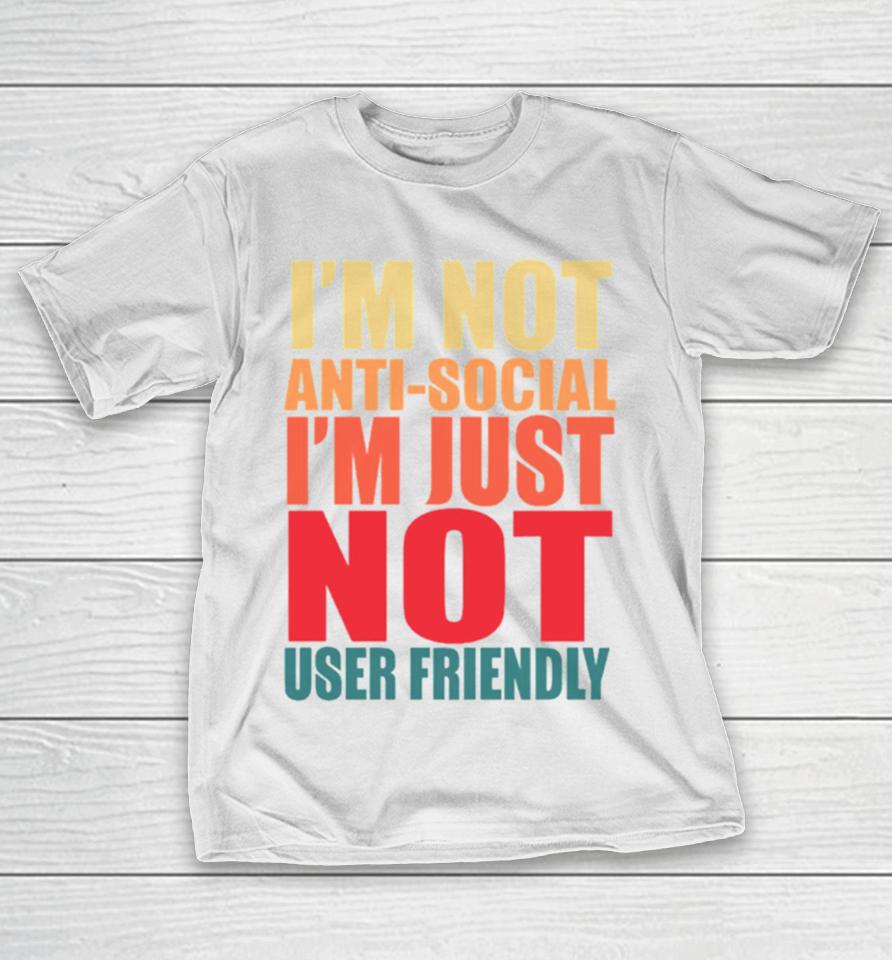 I’m Not Anti Social I’m Just Not User Friendly T-Shirt