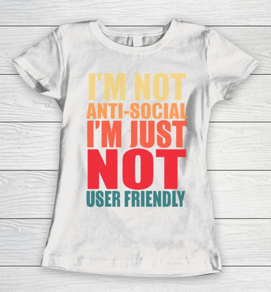 I’m Not Anti Social I’m Just Not User Friendly Women T-Shirt