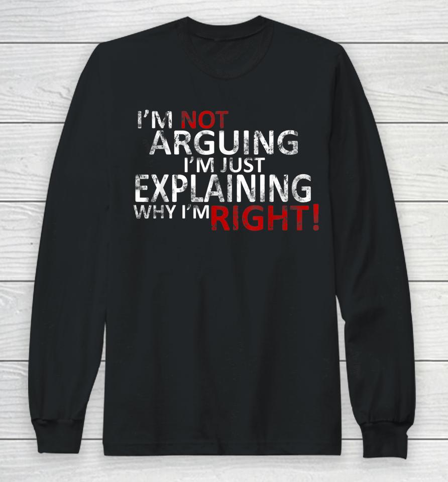 I'm Not Arguing I'm Just Explaining Why I'm Right! Long Sleeve T-Shirt