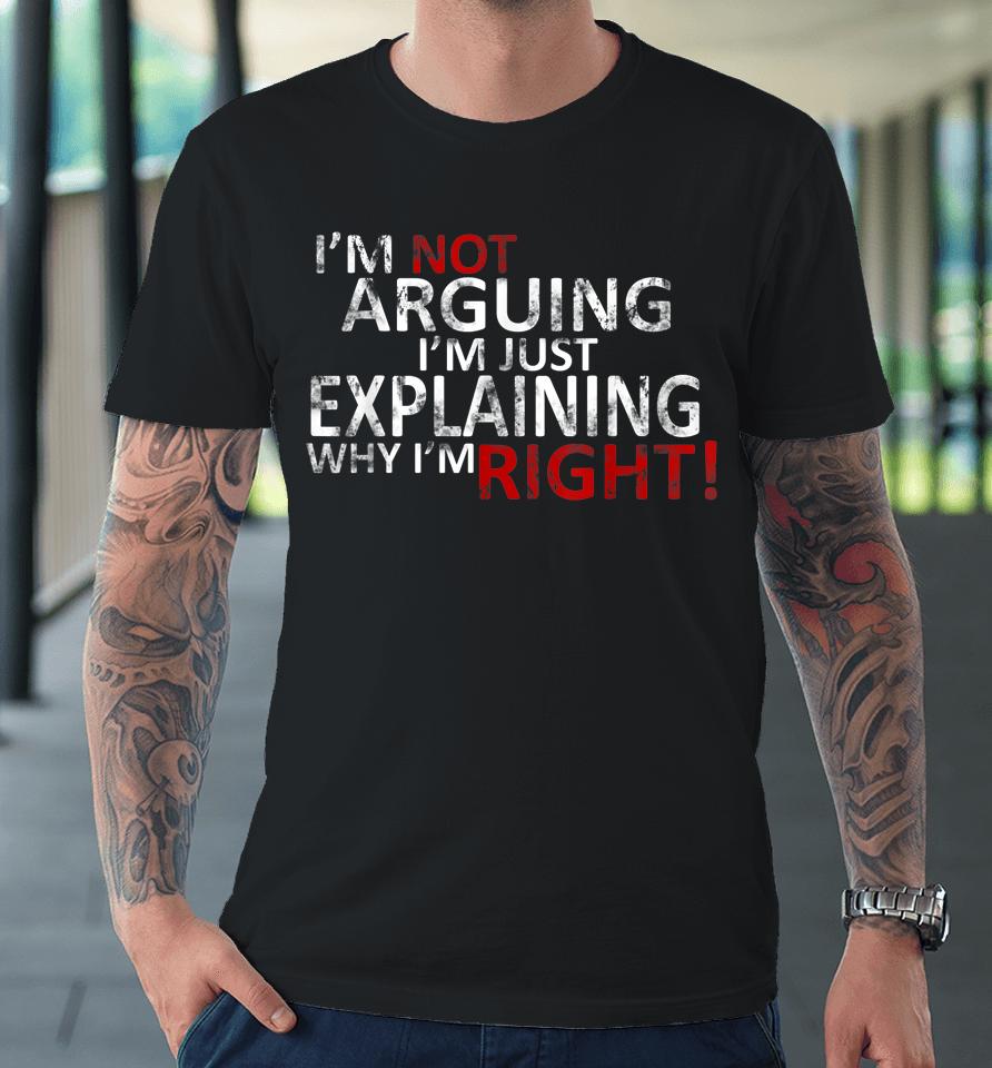 I'm Not Arguing I'm Just Explaining Why I'm Right! Premium T-Shirt
