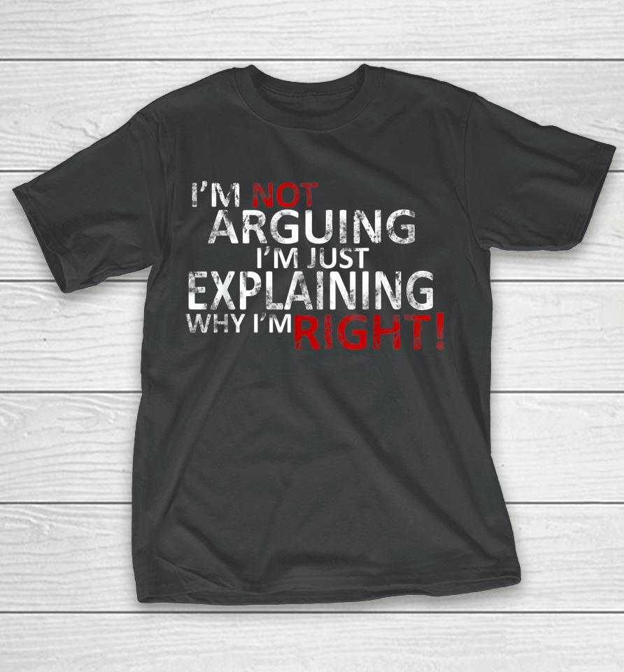 I'm Not Arguing I'm Just Explaining Why I'm Right! T-Shirt