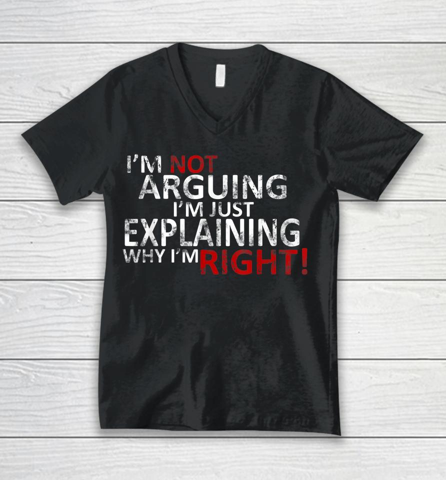 I'm Not Arguing I'm Just Explaining Why I'm Right! Unisex V-Neck T-Shirt