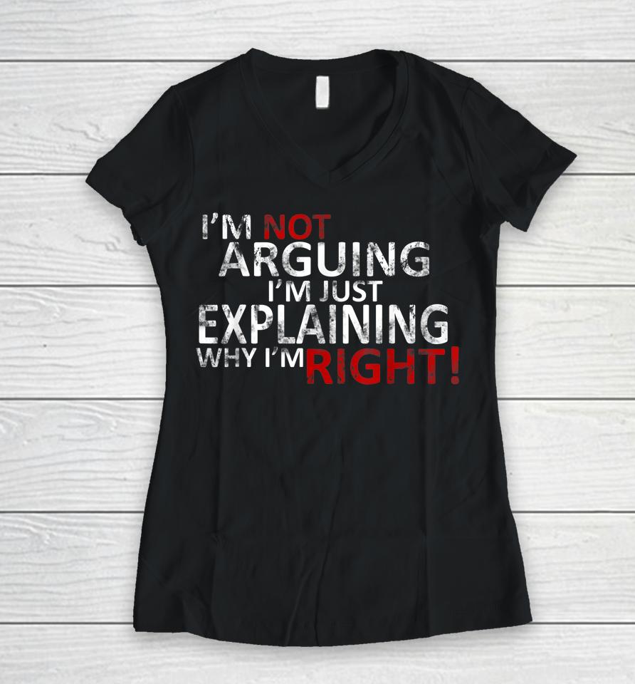 I'm Not Arguing I'm Just Explaining Why I'm Right! Women V-Neck T-Shirt