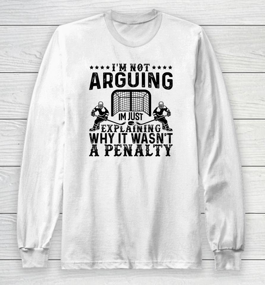 I'm Not Arguing I'm Just Explaining Why It Wasn't A Penalty Hockey Long Sleeve T-Shirt