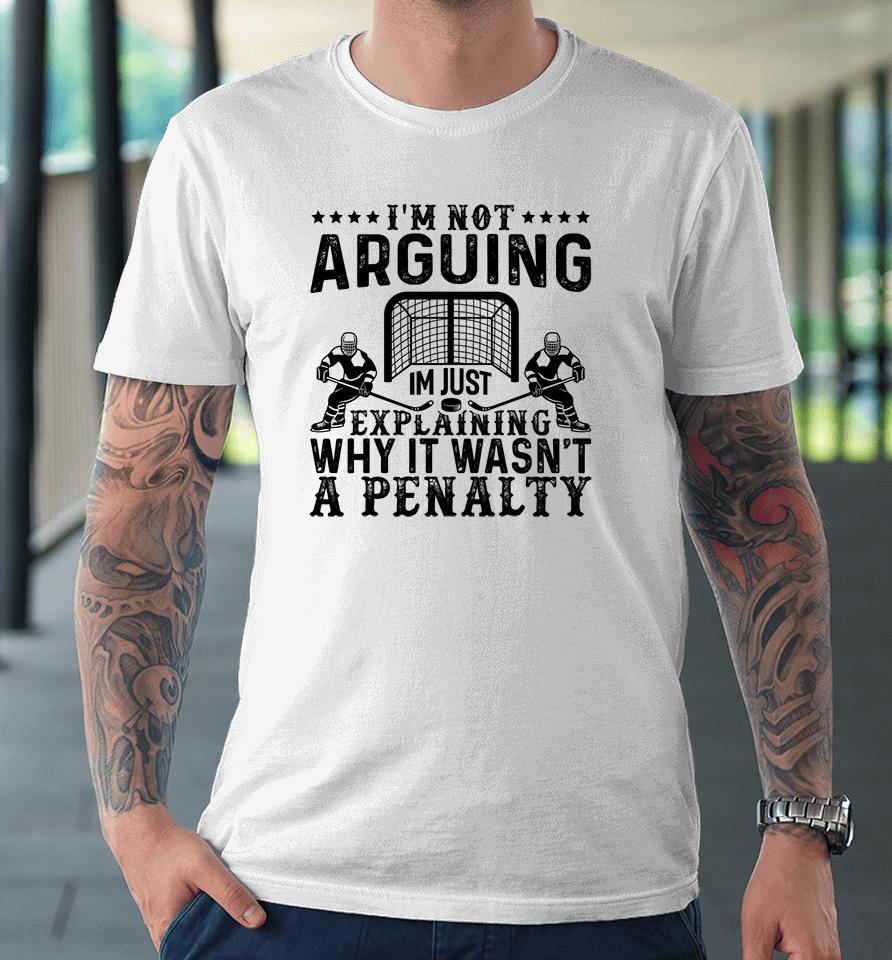 I'm Not Arguing I'm Just Explaining Why It Wasn't A Penalty Hockey Premium T-Shirt