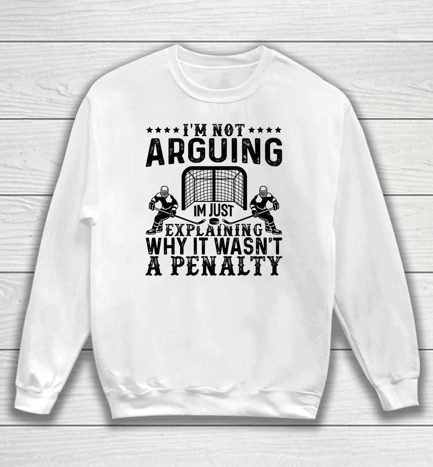 I'm Not Arguing I'm Just Explaining Why It Wasn't A Penalty Hockey Sweatshirt