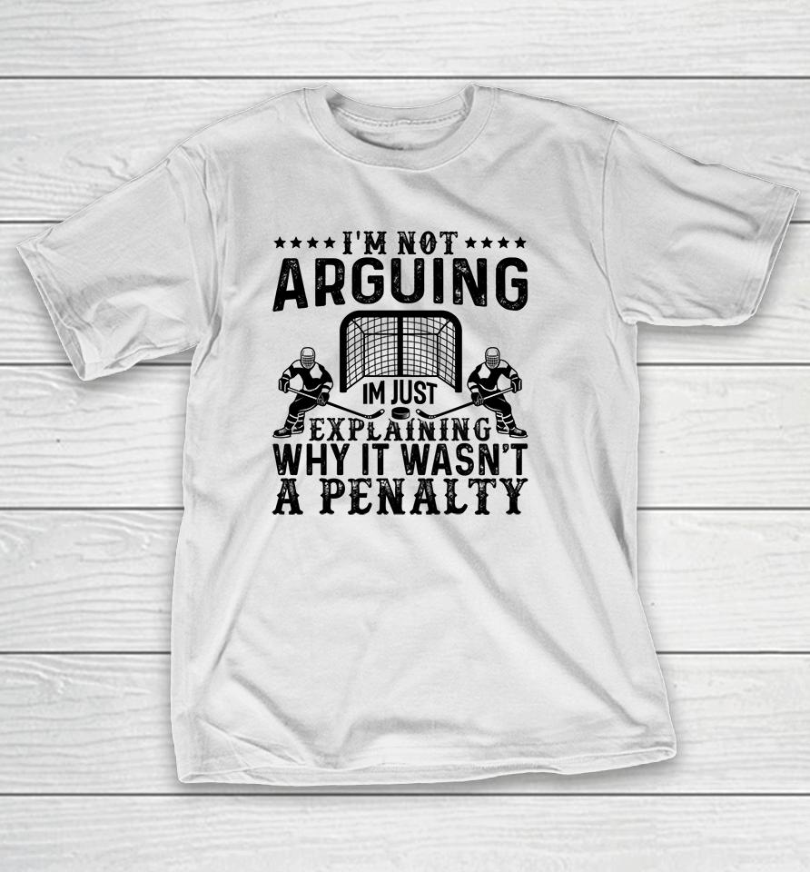 I'm Not Arguing I'm Just Explaining Why It Wasn't A Penalty Hockey T-Shirt