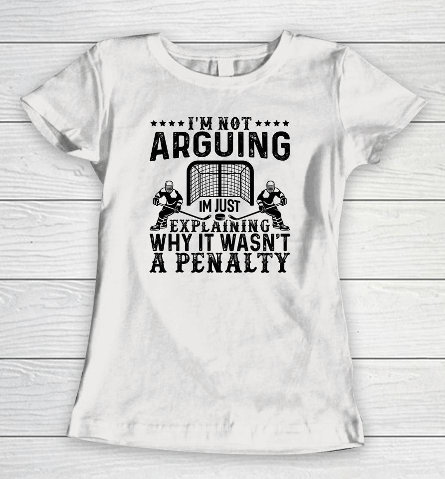 I'm Not Arguing I'm Just Explaining Why It Wasn't A Penalty Hockey Women T-Shirt