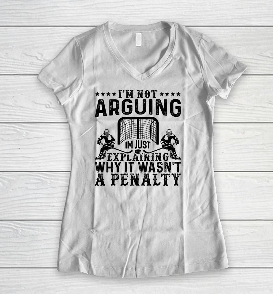 I'm Not Arguing I'm Just Explaining Why It Wasn't A Penalty Hockey Women V-Neck T-Shirt