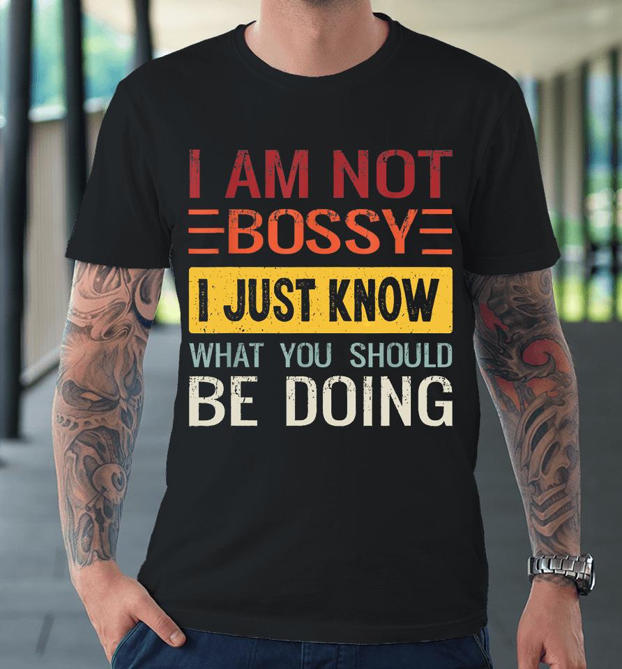 I'm Not Bossy I Just Know What You Should Be Doing Funny Premium T-Shirt