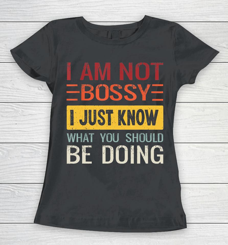 I'm Not Bossy I Just Know What You Should Be Doing Funny Women T-Shirt