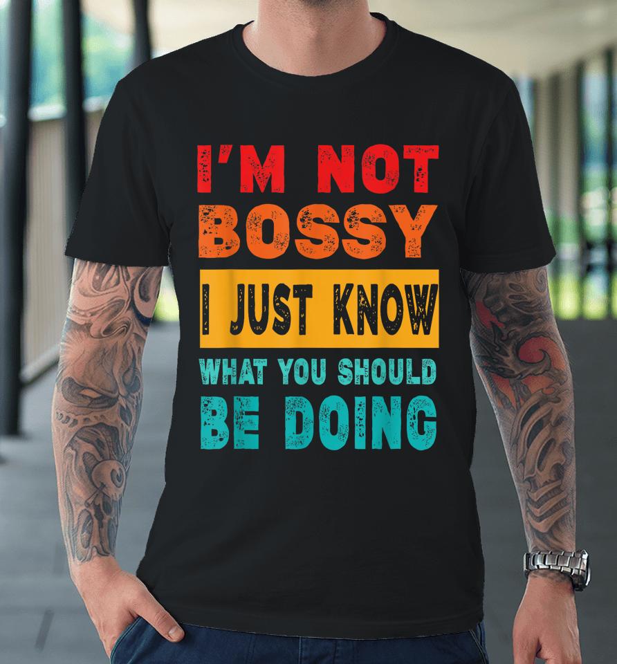 I'm Not Bossy I Just Know What You Should Be Doing Premium T-Shirt