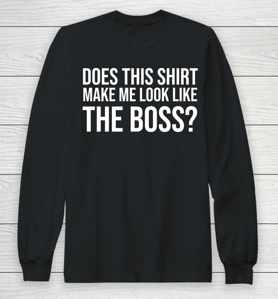 I'm Not Bossy Tee Does This Shirt Make Me Look Like The Boss Long Sleeve T-Shirt