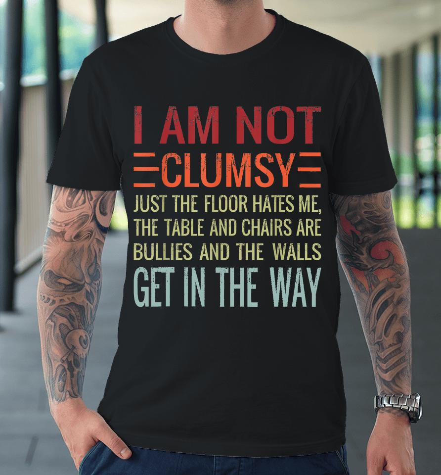 I'm Not Clumsy Funny, Sarcastic, Sarcasm, Funny Quote Premium T-Shirt