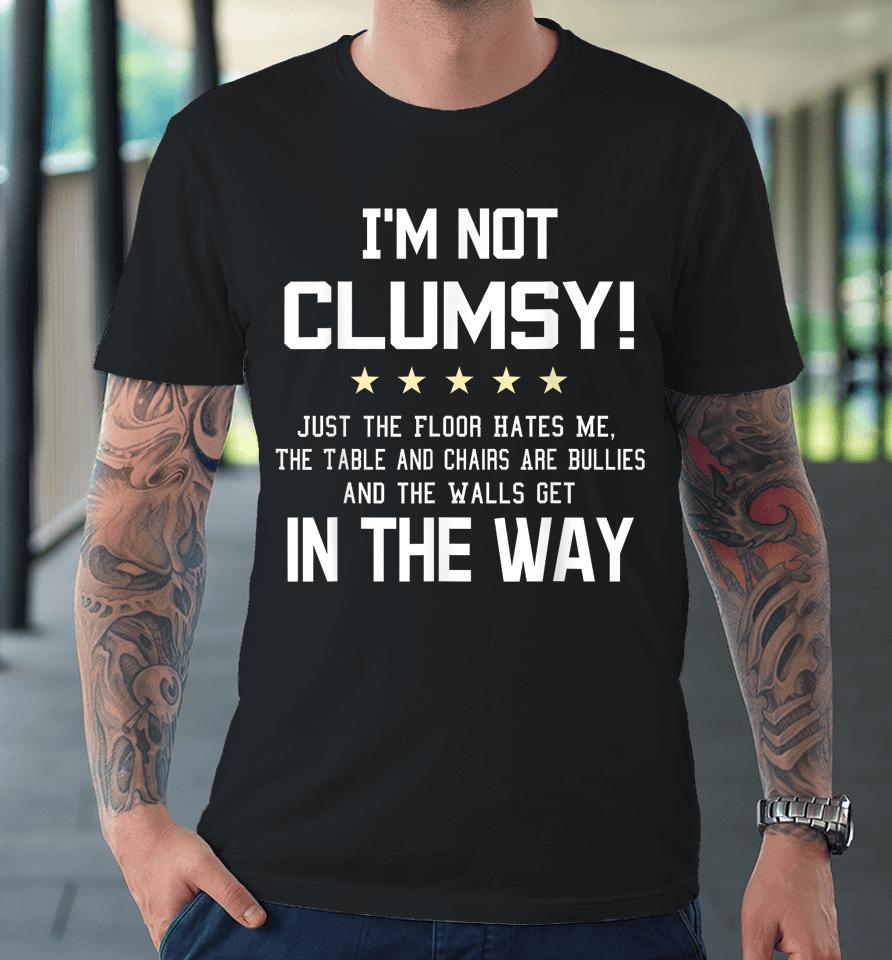 I'm Not Clumsy Funny Sayings Sarcastic Premium T-Shirt
