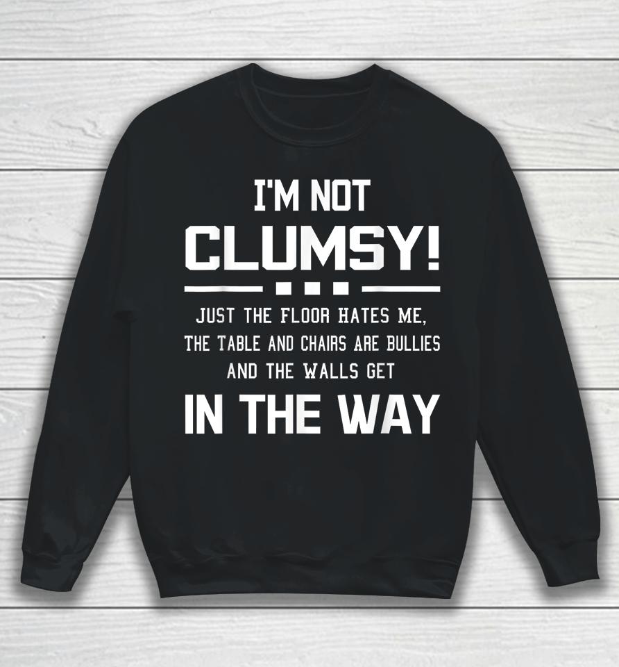I'm Not Clumsy Just The Floor Hates Me, The Table And Chairs Are Bullies And The Walls Get In The Way Sweatshirt