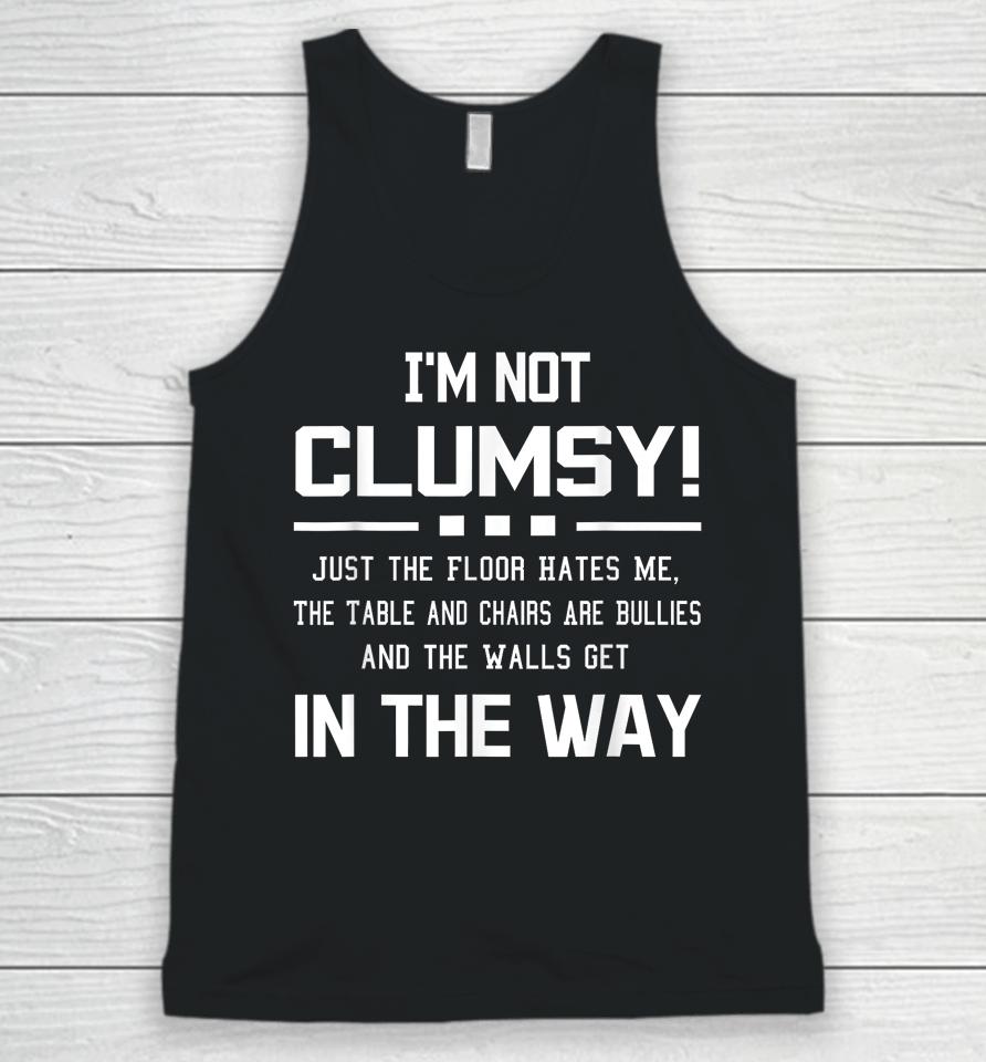 I'm Not Clumsy Just The Floor Hates Me, The Table And Chairs Are Bullies And The Walls Get In The Way Unisex Tank Top
