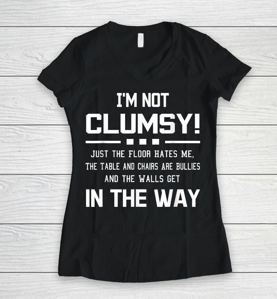 I'm Not Clumsy Just The Floor Hates Me, The Table And Chairs Are Bullies And The Walls Get In The Way Women V-Neck T-Shirt