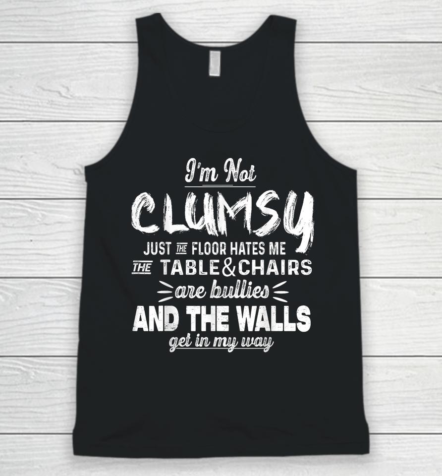 I'm Not Clumsy Just The Floor Hates Me, The Table And Chairs Are Bullies And The Walls Get In The Way Unisex Tank Top