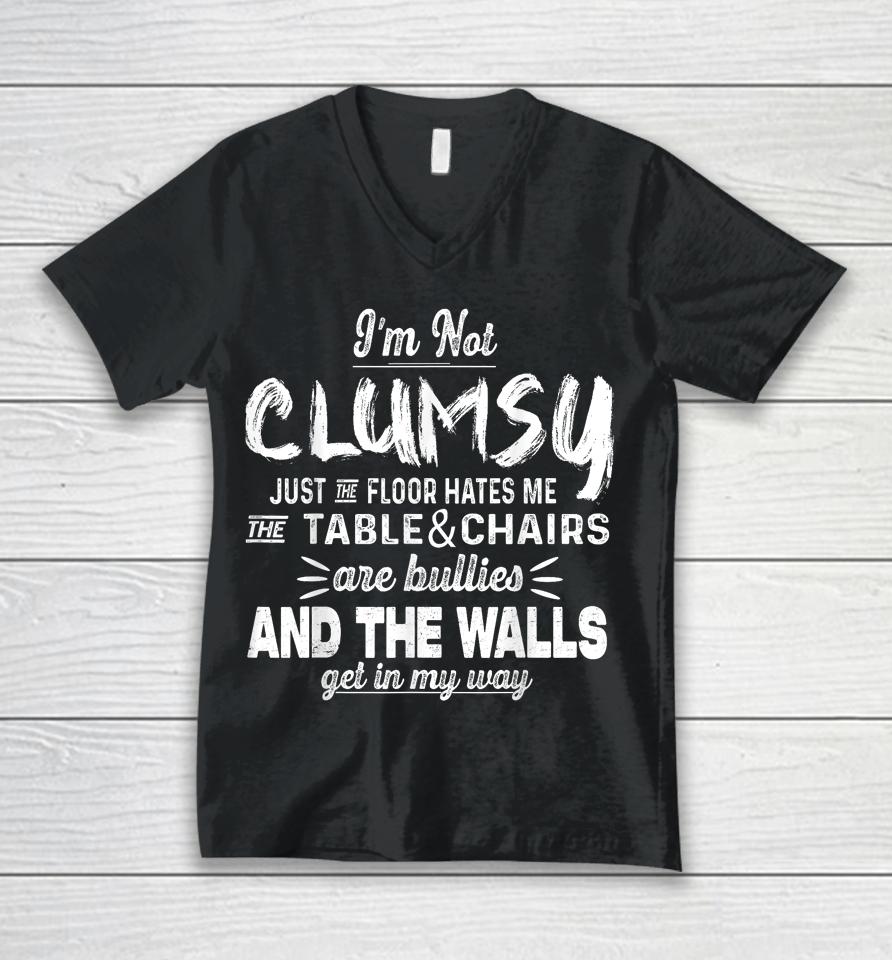 I'm Not Clumsy Just The Floor Hates Me, The Table And Chairs Are Bullies And The Walls Get In The Way Unisex V-Neck T-Shirt