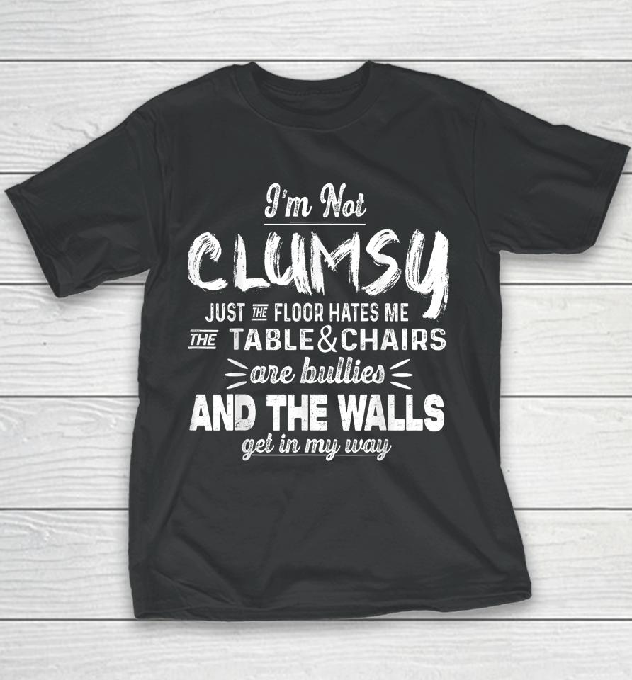 I'm Not Clumsy Just The Floor Hates Me, The Table And Chairs Are Bullies And The Walls Get In The Way Youth T-Shirt
