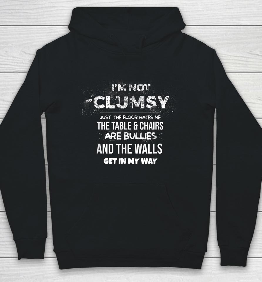 I'm Not Clumsy The Floor Hates Me The Table And Chairs Are Bullies And The Wall Gets In My Way Hoodie