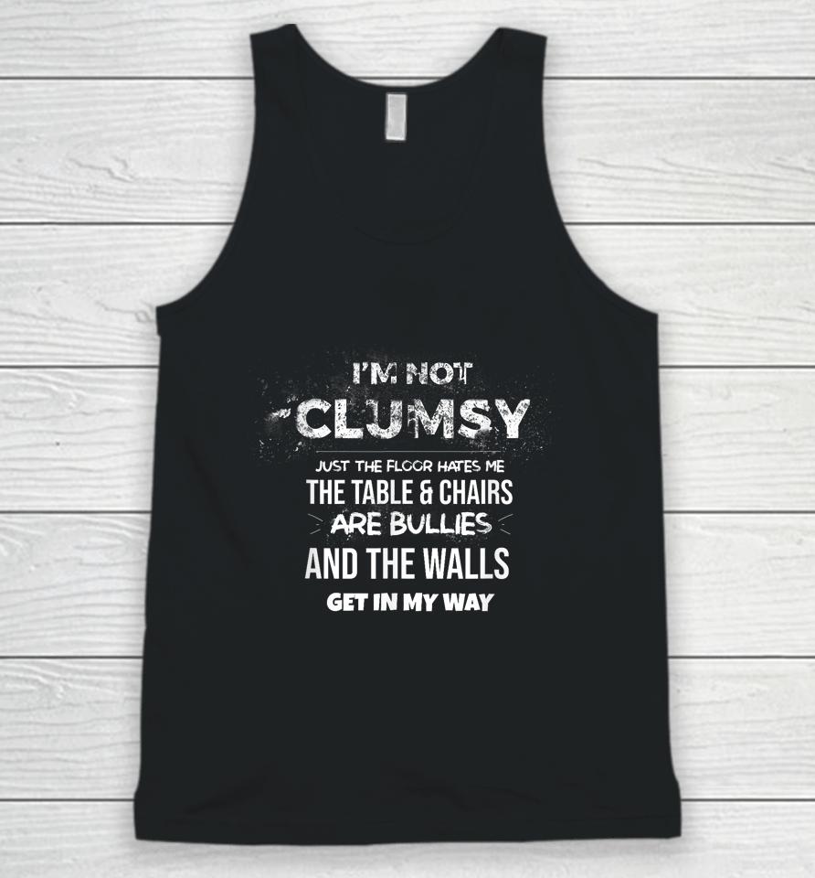 I'm Not Clumsy The Floor Hates Me The Table And Chairs Are Bullies And The Wall Gets In My Way Unisex Tank Top