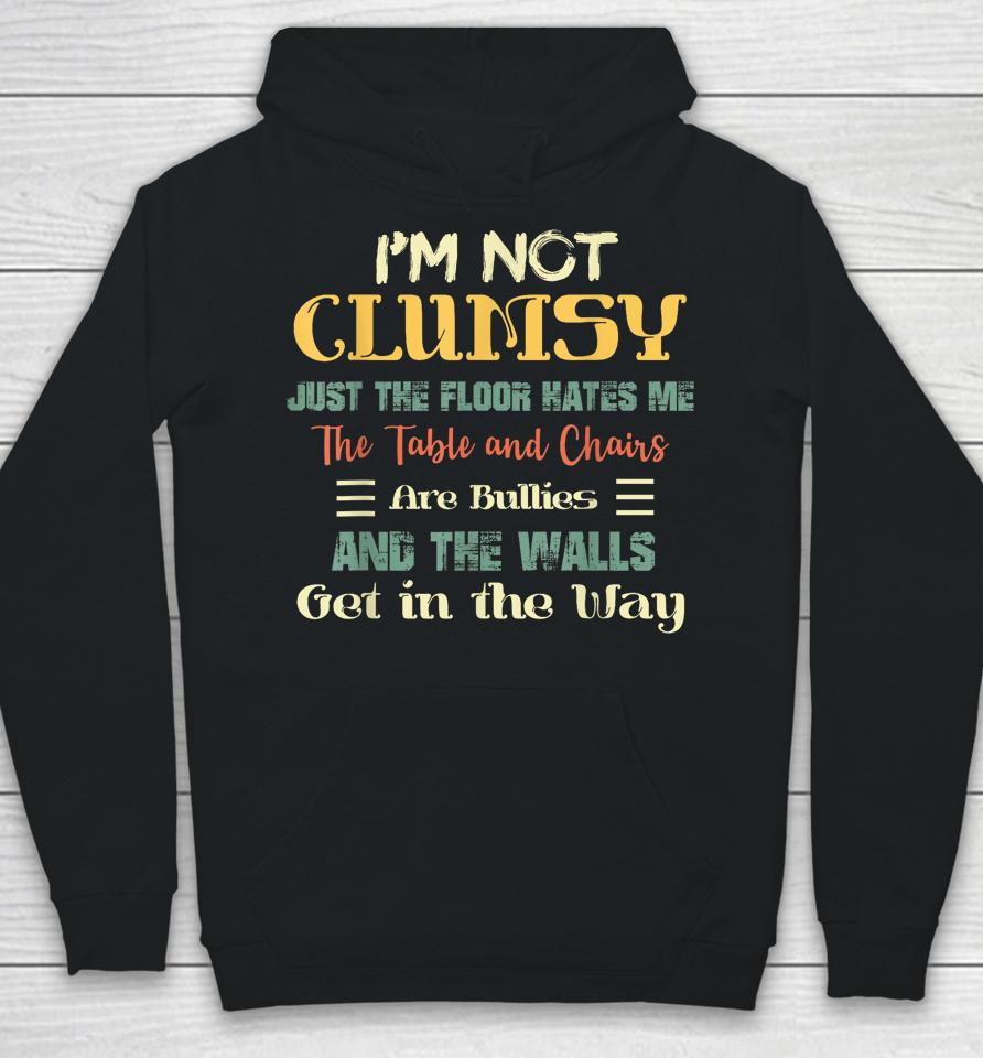 I'm Not Clumsy The Floor Hates Me The Table And Chairs Are Bullies And The Wall Gets In My Way Hoodie
