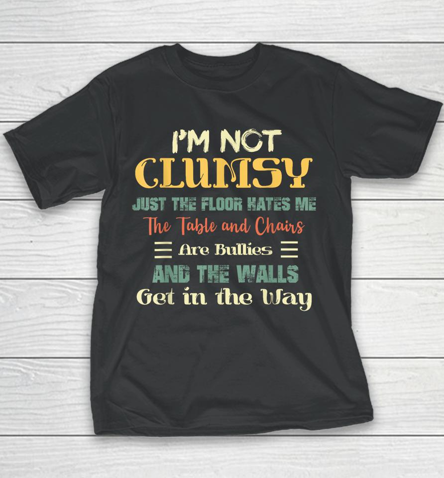 I'm Not Clumsy The Floor Hates Me The Table And Chairs Are Bullies And The Wall Gets In My Way Youth T-Shirt