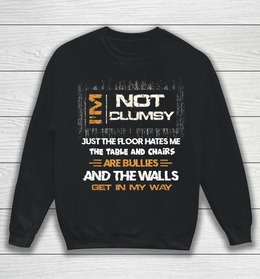 I'm Not Clumsy The Floor Hates Me The Table And Chairs Are Bullies And The Wall Gets In My Way Sweatshirt