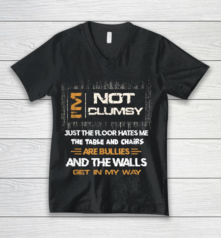 I'm Not Clumsy The Floor Hates Me The Table And Chairs Are Bullies And The Wall Gets In My Way Unisex V-Neck T-Shirt