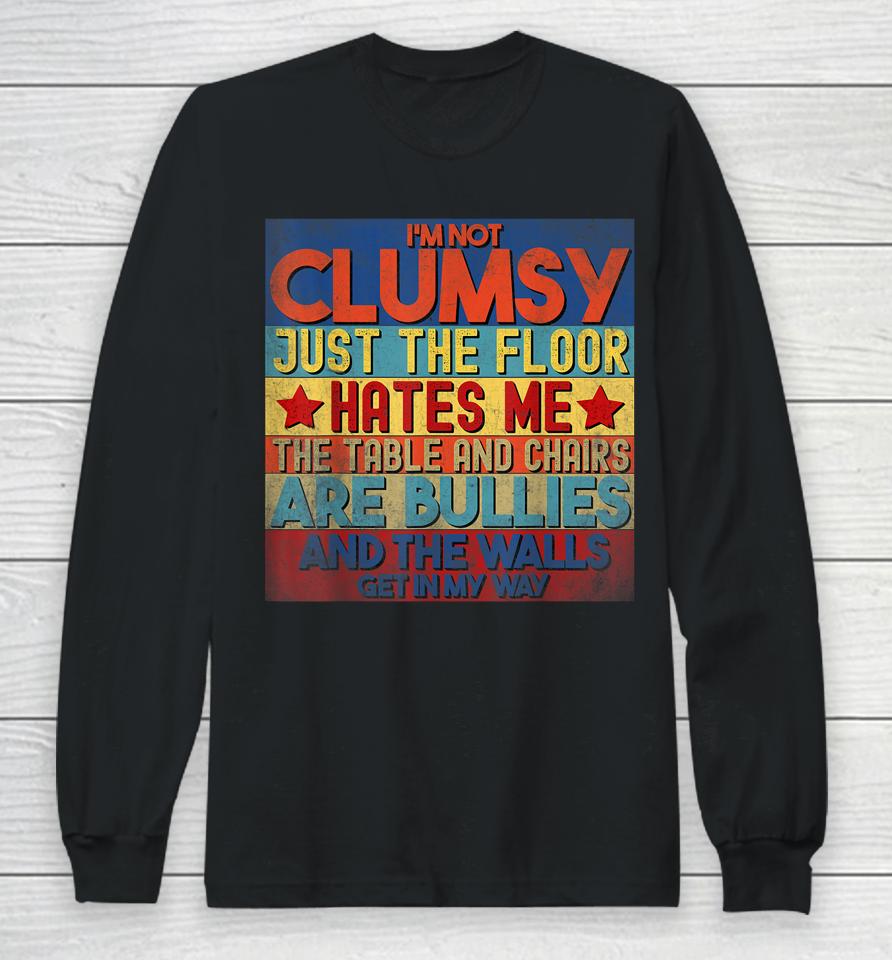 I'm Not Clumsy The Floor Hates Me The Table And Chairs Are Bullies And The Wall Gets In My Way Long Sleeve T-Shirt