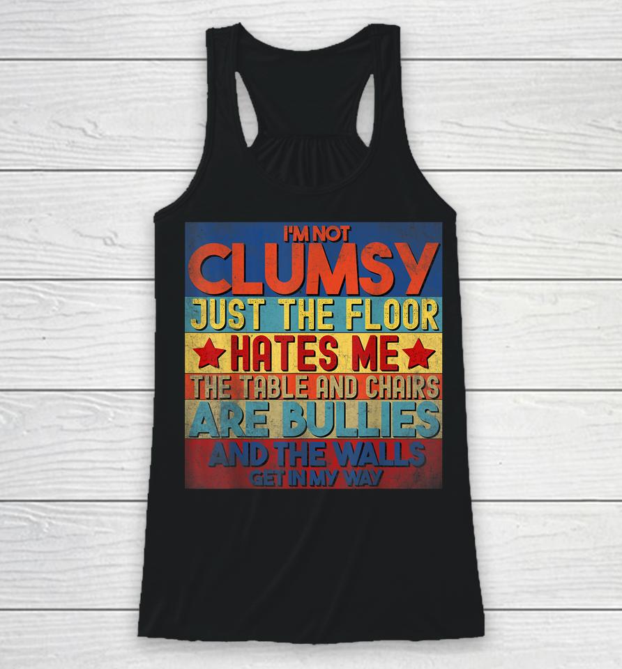 I'm Not Clumsy The Floor Hates Me The Table And Chairs Are Bullies And The Wall Gets In My Way Racerback Tank