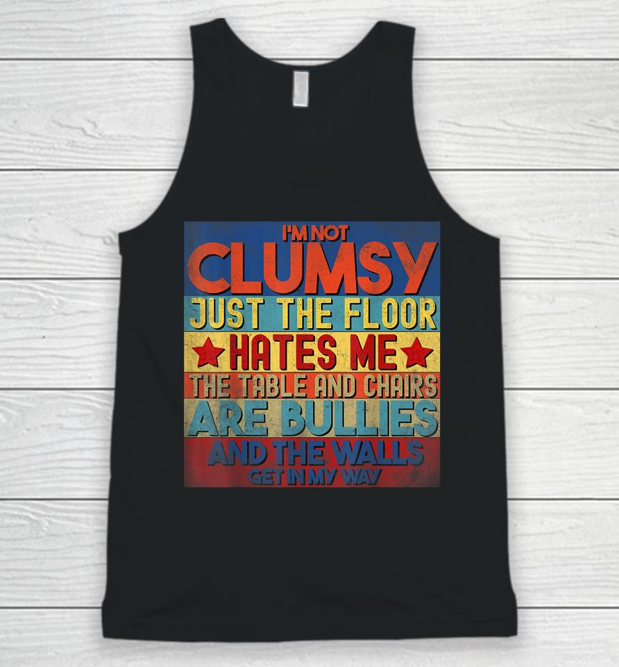 I'm Not Clumsy The Floor Hates Me The Table And Chairs Are Bullies And The Wall Gets In My Way Unisex Tank Top