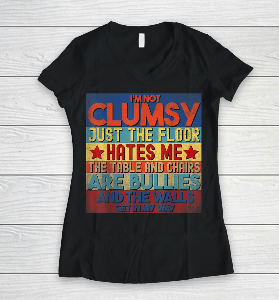 I'm Not Clumsy The Floor Hates Me The Table And Chairs Are Bullies And The Wall Gets In My Way Women V-Neck T-Shirt